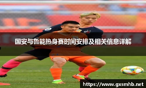 国安与鲁能热身赛时间安排及相关信息详解