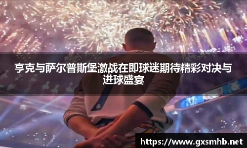 亨克与萨尔普斯堡激战在即球迷期待精彩对决与进球盛宴