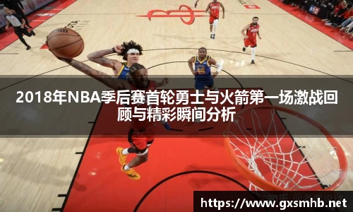 2018年NBA季后赛首轮勇士与火箭第一场激战回顾与精彩瞬间分析