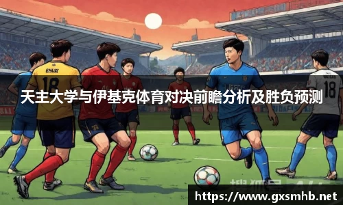 天主大学与伊基克体育对决前瞻分析及胜负预测